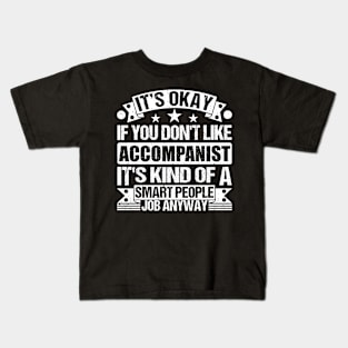 Accompanist lover It's Okay If You Don't Like Accompanist It's Kind Of A Smart People job Anyway Kids T-Shirt